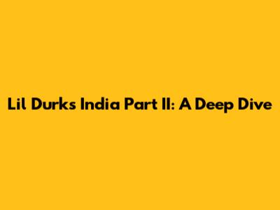 Lil Durk's India Part II: A Deep Dive