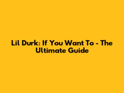 Lil Durk: If You Want To - The Ultimate Guide