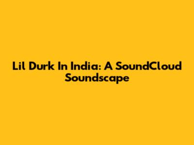 Lil Durk In India: A SoundCloud Soundscape