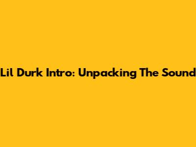 Lil Durk Intro: Unpacking The Sound