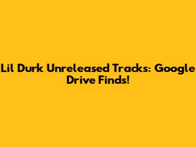 Lil Durk Unreleased Tracks: Google Drive Finds!