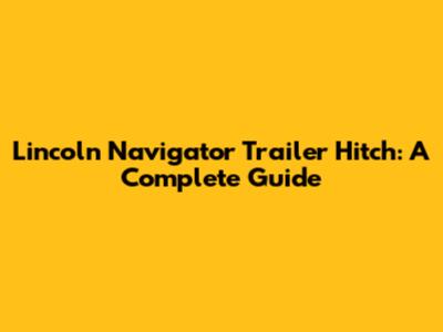 Lincoln Navigator Trailer Hitch: A Complete Guide