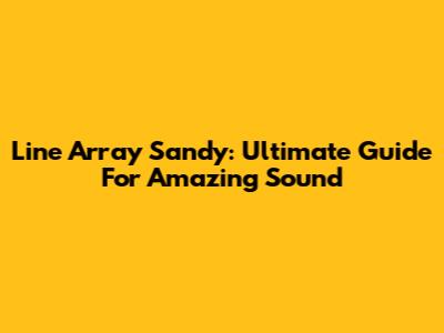 Line Array Sandy: Ultimate Guide For Amazing Sound