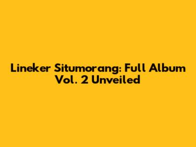 Lineker Situmorang: Full Album Vol. 2 Unveiled