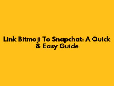 Link Bitmoji To Snapchat: A Quick & Easy Guide