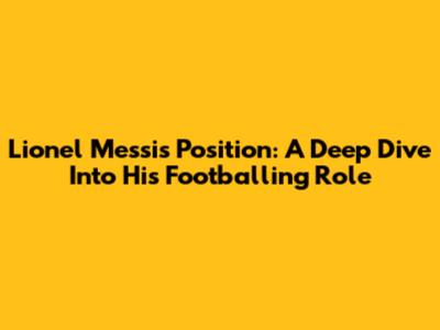 Lionel Messi's Position: A Deep Dive Into His Footballing Role