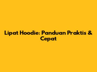 Lipat Hoodie: Panduan Praktis & Cepat