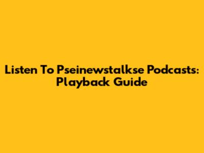 Listen To Pseinewstalkse Podcasts: Playback Guide