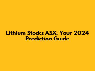Lithium Stocks ASX: Your 2024 Prediction Guide