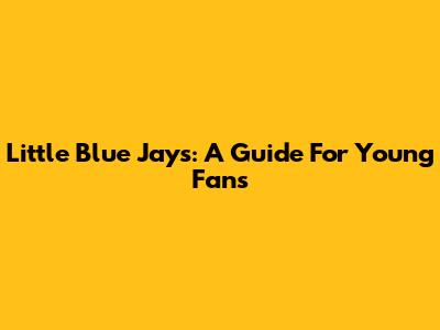 Little Blue Jays: A Guide For Young Fans