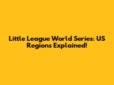 Little League World Series: US Regions Explained!