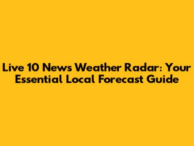 Live 10 News Weather Radar: Your Essential Local Forecast Guide