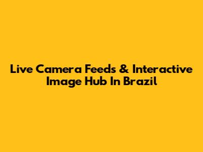 Live Camera Feeds & Interactive Image Hub In Brazil