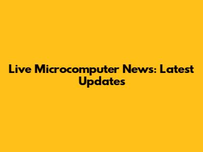 Live Microcomputer News: Latest Updates