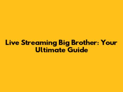 Live Streaming Big Brother: Your Ultimate Guide