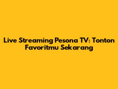Live Streaming Pesona TV: Tonton Favoritmu Sekarang