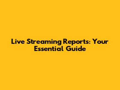 Live Streaming Reports: Your Essential Guide