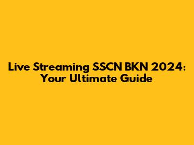 Live Streaming SSCN BKN 2024: Your Ultimate Guide