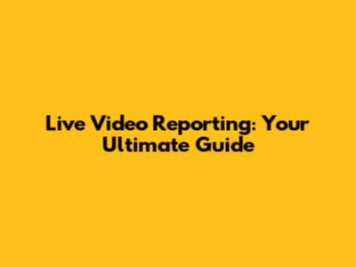 Live Video Reporting: Your Ultimate Guide
