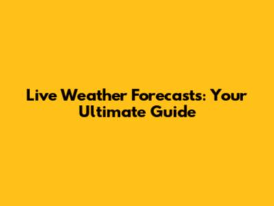Live Weather Forecasts: Your Ultimate Guide