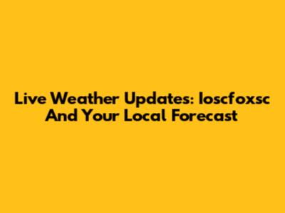 Live Weather Updates: Ioscfoxsc And Your Local Forecast