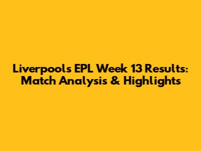 Liverpool's EPL Week 13 Results: Match Analysis & Highlights
