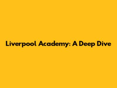 Liverpool Academy: A Deep Dive