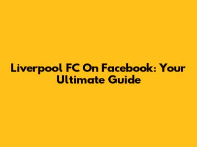 Liverpool FC On Facebook: Your Ultimate Guide