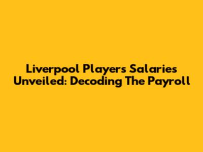 Liverpool Players' Salaries Unveiled: Decoding The Payroll