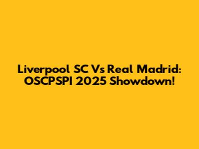 Liverpool SC Vs Real Madrid: OSCPSPI 2025 Showdown!