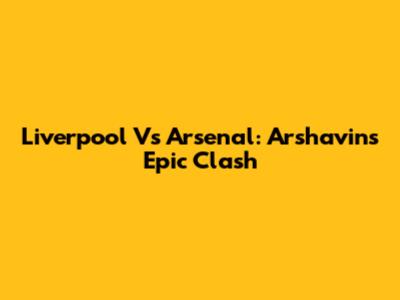 Liverpool Vs Arsenal: Arshavin's Epic Clash