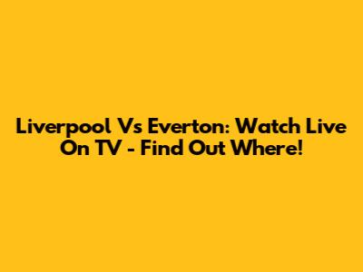 Liverpool Vs Everton: Watch Live On TV - Find Out Where!
