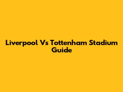 Liverpool Vs Tottenham Stadium Guide