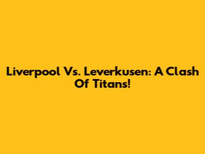 Liverpool Vs. Leverkusen: A Clash Of Titans!
