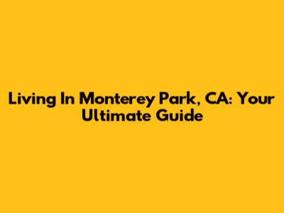 Living In Monterey Park, CA: Your Ultimate Guide