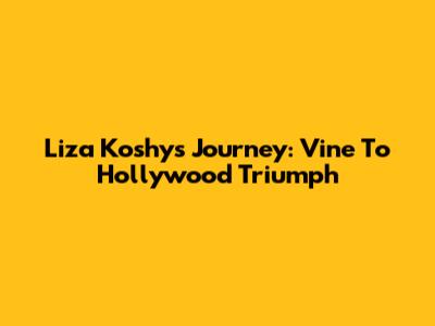 Liza Koshy's Journey: Vine To Hollywood Triumph