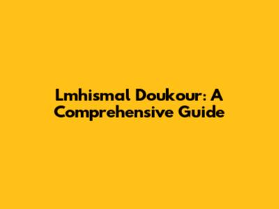 Lmhismal Doukour: A Comprehensive Guide