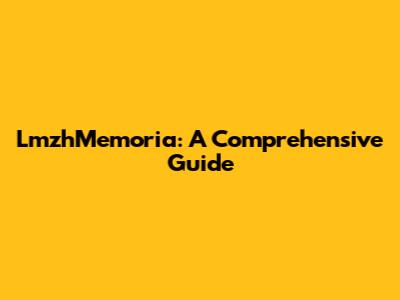 LmzhMemoria: A Comprehensive Guide