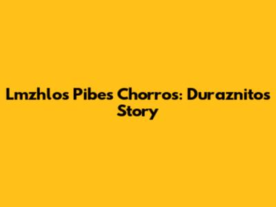 Lmzhlos Pibes Chorros: Duraznito's Story