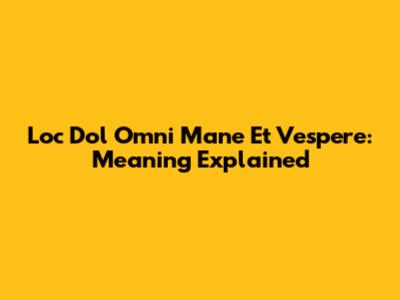 Loc Dol Omni Mane Et Vespere: Meaning Explained