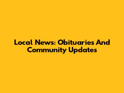 Local News: Obituaries And Community Updates