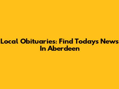 Local Obituaries: Find Today's News In Aberdeen