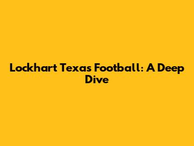Lockhart Texas Football: A Deep Dive
