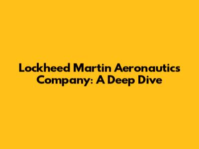Lockheed Martin Aeronautics Company: A Deep Dive