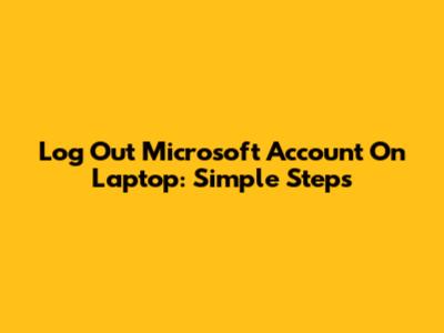 Log Out Microsoft Account On Laptop: Simple Steps