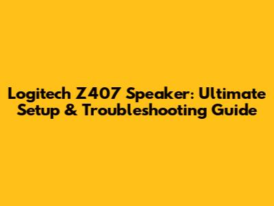 Logitech Z407 Speaker: Ultimate Setup & Troubleshooting Guide