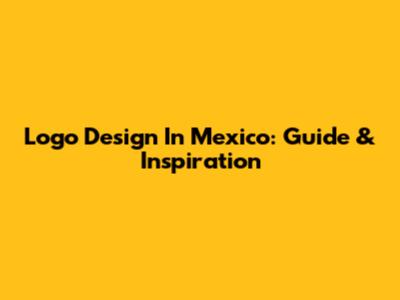Logo Design In Mexico: Guide & Inspiration