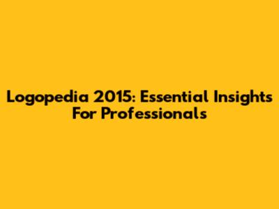 Logopedia 2015: Essential Insights For Professionals