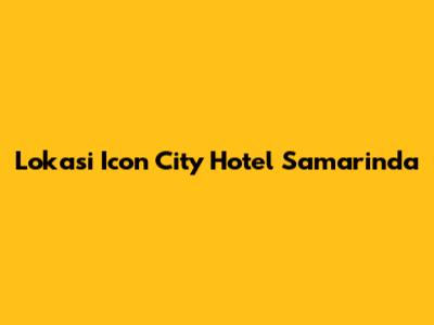 Lokasi Icon City Hotel Samarinda