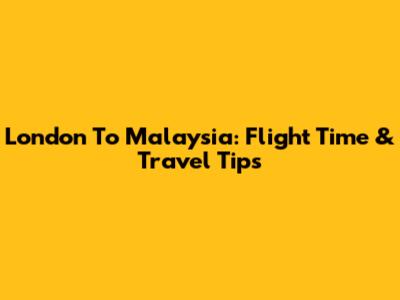 London To Malaysia: Flight Time & Travel Tips